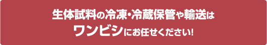 生体試料の冷凍・冷蔵保管や輸送はワンビシにお任せください!!