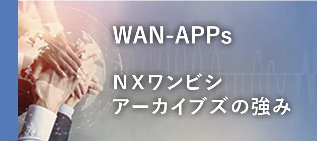 ソリューション統合プラットフォーム WAN-APPs ＮＸワンビシアーカイブズの強み